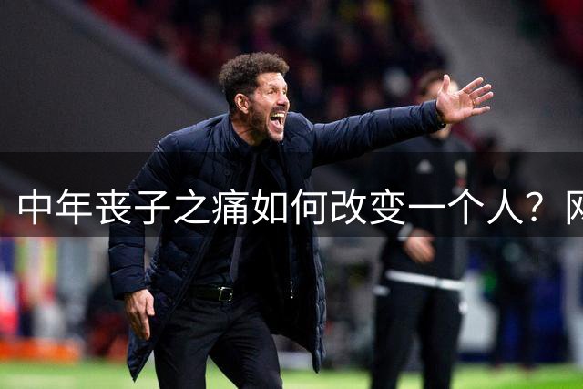 中年丧子之痛如何改变一个人？网友真实故事令人动容