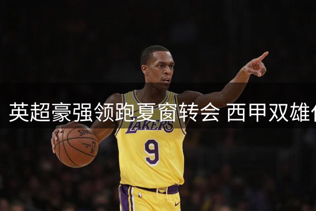 英超豪强领跑夏窗转会 西甲双雄仅列中游